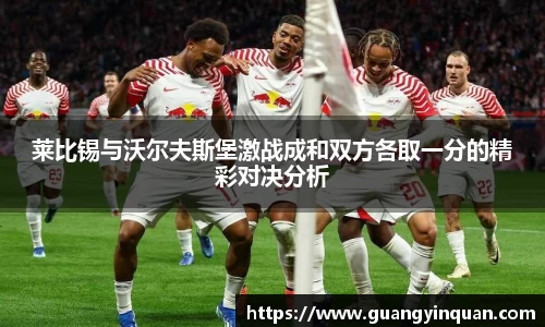 莱比锡与沃尔夫斯堡激战成和双方各取一分的精彩对决分析