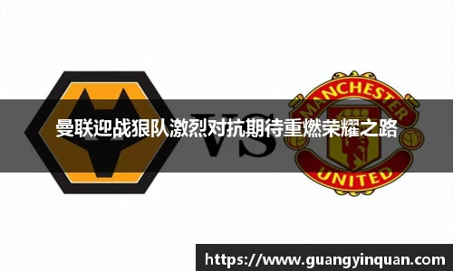 曼联迎战狠队激烈对抗期待重燃荣耀之路
