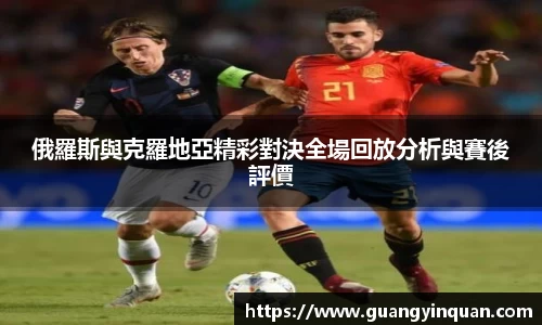 俄羅斯與克羅地亞精彩對決全場回放分析與賽後評價